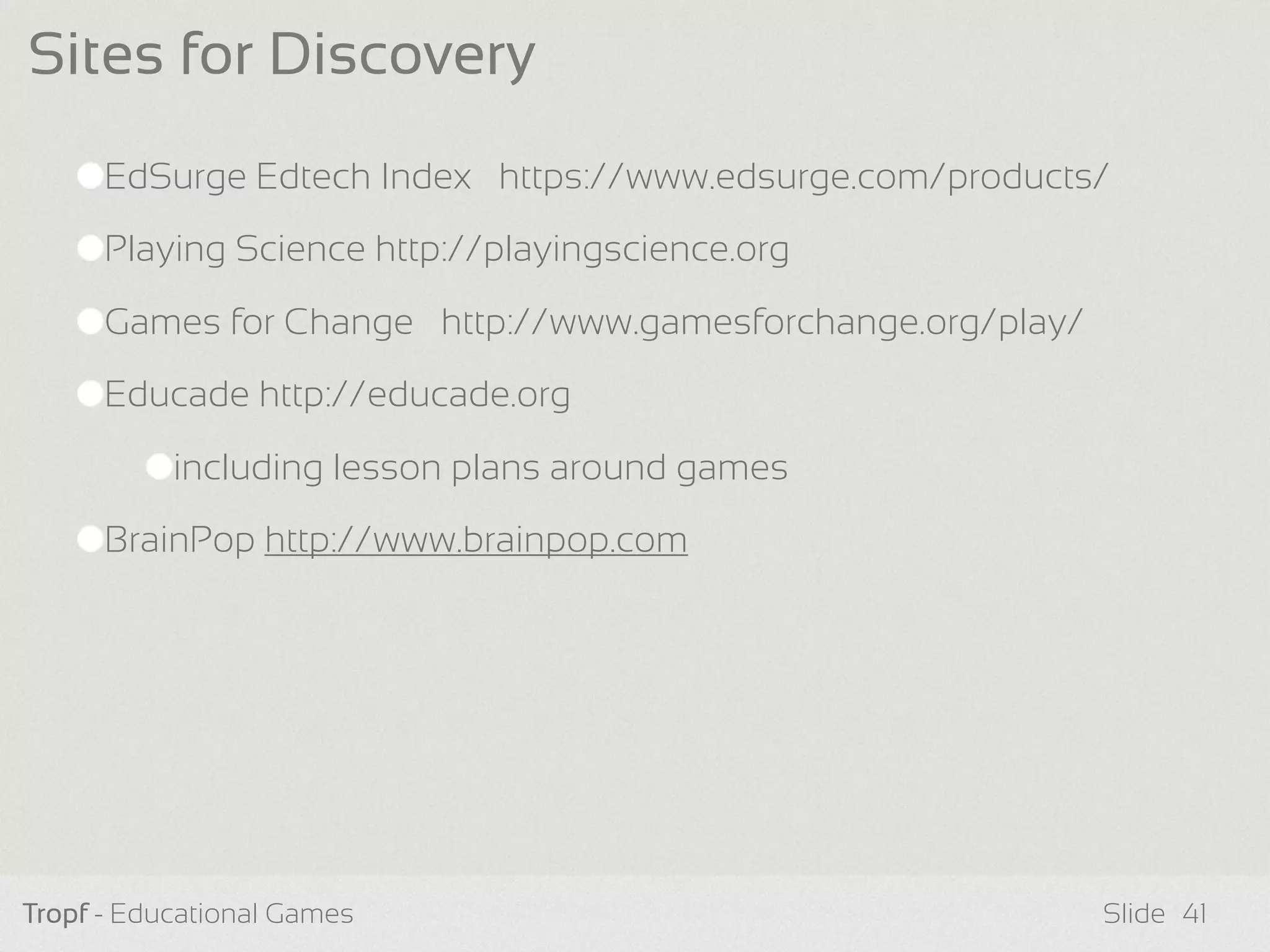 EdSurge Edtech Index https://www.edsurge.com/products/
Playing Science http://playingscience.org
Games for Change http://www.gamesforchange.org/play/
Educade http://educade.org
including lesson plans around games
BrainPop http://www.brainpop.com
Tropf - Educational Games Slide
Sites for Discovery
41
 