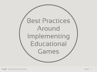 Tropf - Educational Games Slide
Best Practices
Around
Implementing
Educational
Games
1
 