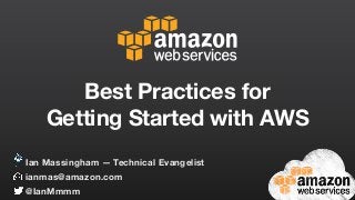 Best Practices for
Getting Started with AWS
ianmas@amazon.com
@IanMmmm
Ian Massingham — Technical Evangelist
 