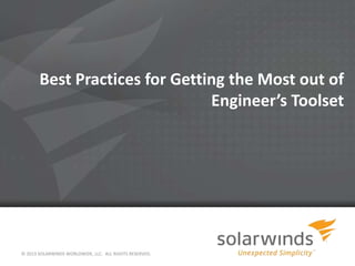 Best Practices for Getting the Most out of
Engineer’s Toolset
© 2013 SOLARWINDS WORLDWIDE, LLC. ALL RIGHTS RESERVED.
 