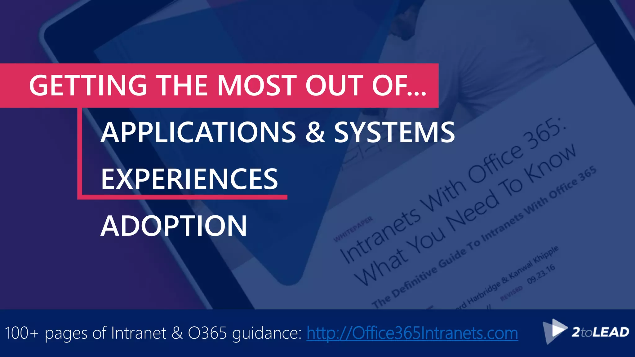 GETTING THE MOST OUT OF...
APPLICATIONS & SYSTEMS
EXPERIENCES
ADOPTION
100+ pages of Intranet & O365 guidance: http://Office365Intranets.com
 