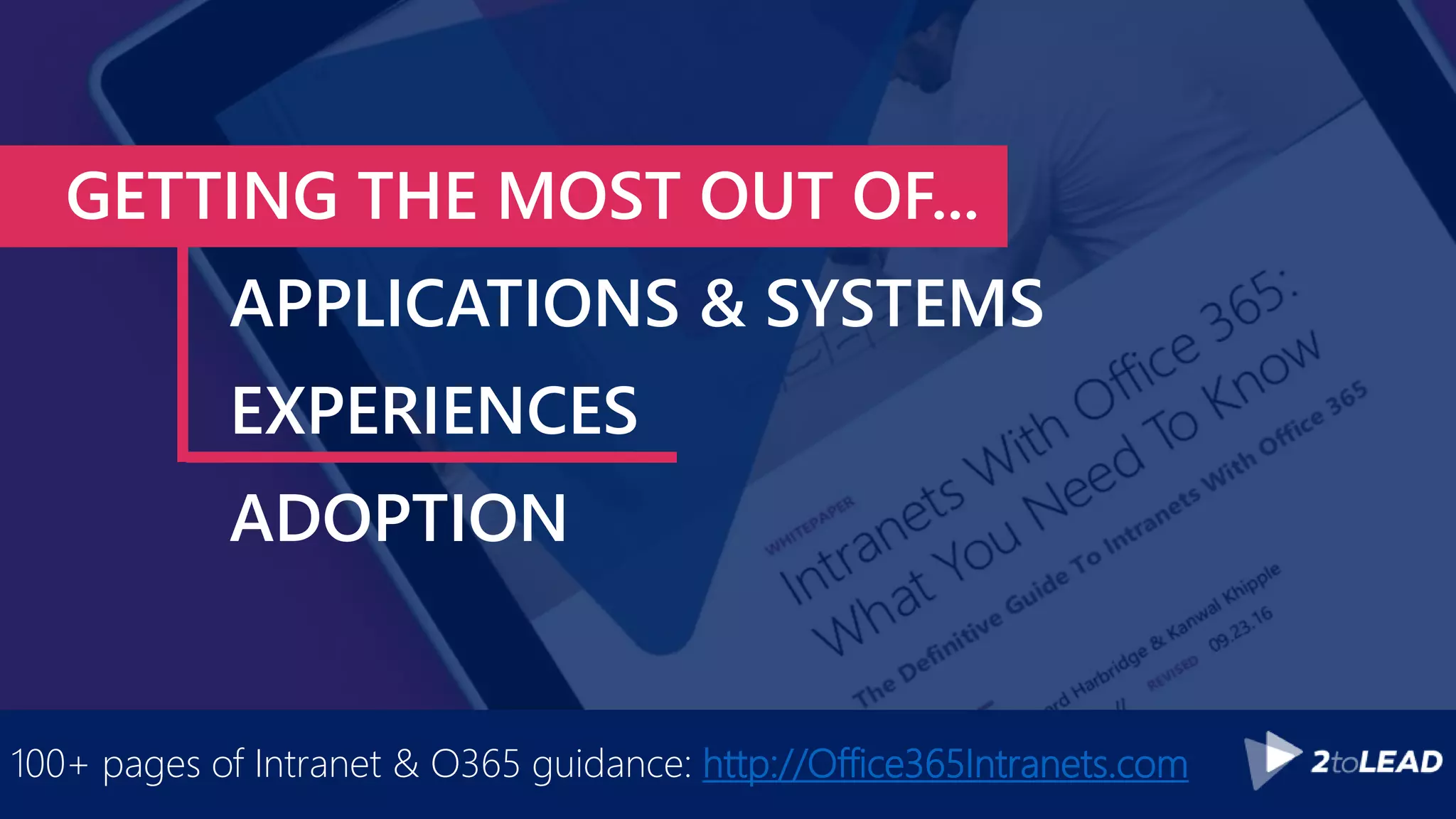 GETTING THE MOST OUT OF...
APPLICATIONS & SYSTEMS
EXPERIENCES
ADOPTION
100+ pages of Intranet & O365 guidance: http://Office365Intranets.com
 