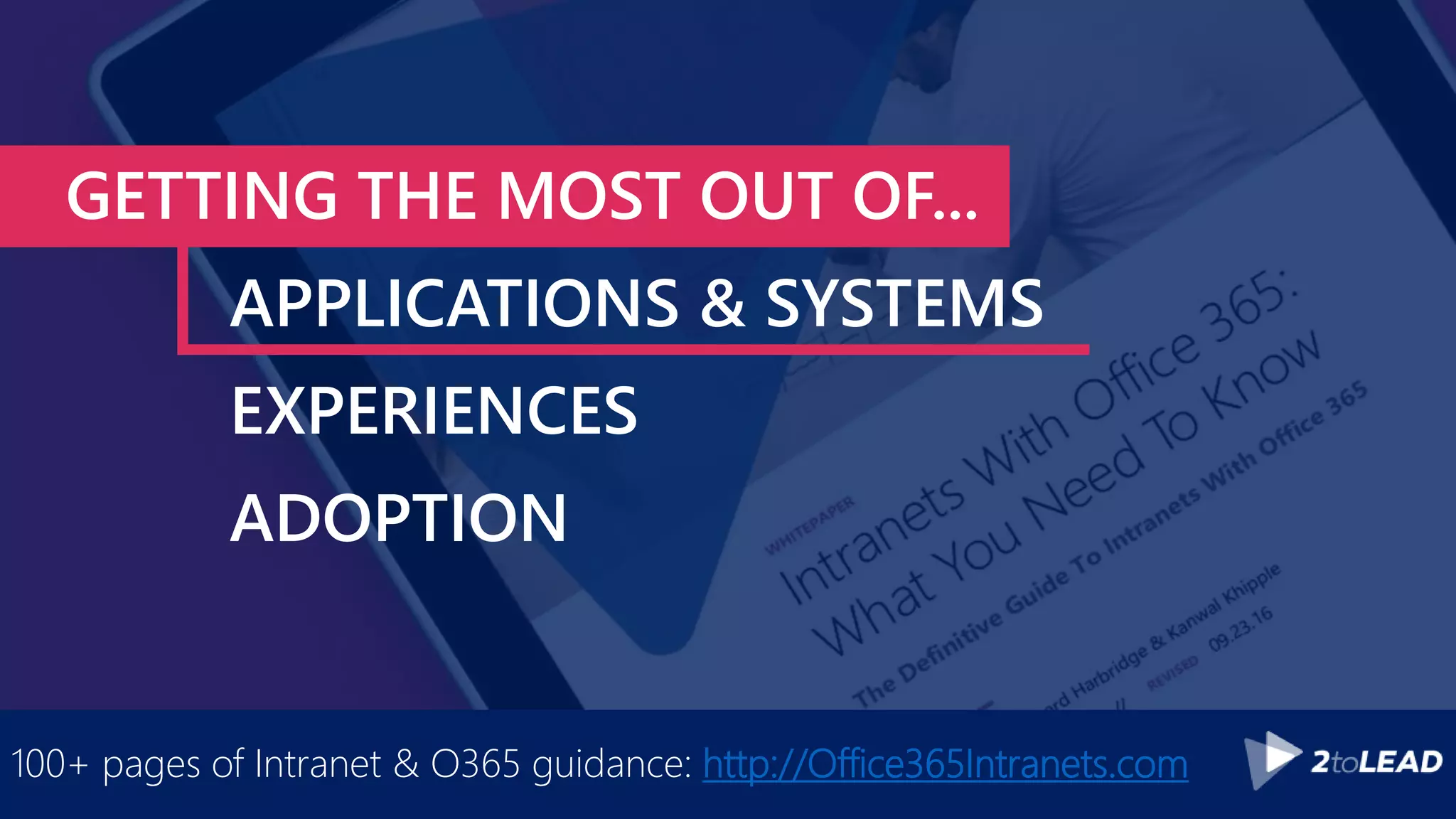 GETTING THE MOST OUT OF...
APPLICATIONS & SYSTEMS
EXPERIENCES
ADOPTION
100+ pages of Intranet & O365 guidance: http://Office365Intranets.com
 