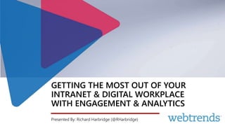 GETTING THE MOST OUT OF YOUR
INTRANET & DIGITAL WORKPLACE
WITH ENGAGEMENT & ANALYTICS
Presented By: Richard Harbridge (@RHarbridge)
 