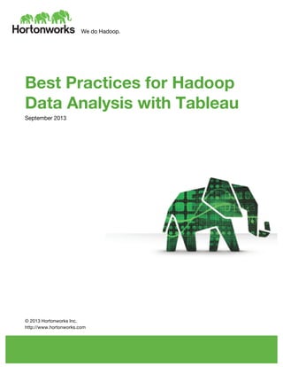 We do Hadoop.
	
  
	
  
	
  
Best Practices for Hadoop
Data Analysis with Tableau
September 2013
	
  
	
  
	
  
	
  
	
  
	
  
	
  
	
  
	
  
	
  
	
  
	
  
	
  
	
  
	
  
© 2013 Hortonworks Inc.
http://www.hortonworks.com
 