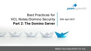 Make Your Data Work For You
Best Practices for
HCL Notes/Domino Security
Part 2: The Domino Server
20th April 2021
 