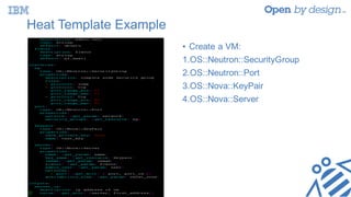 Heat Template Example
• Create a VM:
1.OS::Neutron::SecurityGroup
2.OS::Neutron::Port
3.OS::Nova::KeyPair
4.OS::Nova::Server
 