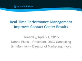 Real-Time Performance Management
Improves Contact Center Results
Tuesday, April 21, 2015
Donna Fluss – President, DMG Consulting
Jim Mannion – Director of Marketing, Inova
 