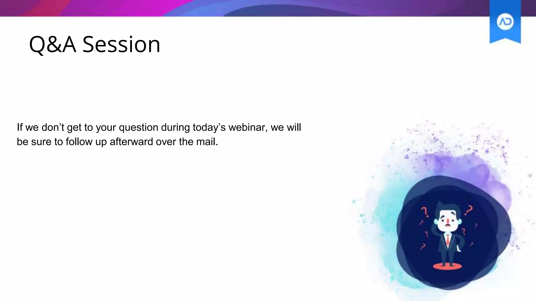 If we don’t get to your question during today’s webinar, we will
be sure to follow up afterward over the mail.
Q&A Session
 