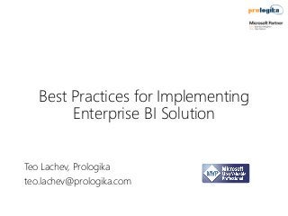 Best Practices for Implementing
Enterprise BI Solution
Teo Lachev, Prologika
teo.lachev@prologika.com

 
