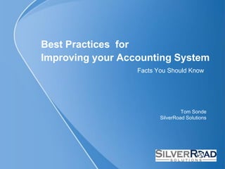 Best Practices for
Improving your Accounting System
                  Facts You Should Know




                                  Tom Sonde
                         SilverRoad Solutions
 