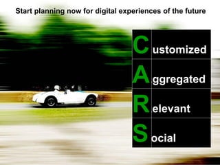 Start planning now for digital experiences of the future




                                                               C ustomized
                                                               C
                                                               A ggregated
                                                               A
                                                               R elevant
                                                               R
                                                               S ocial
                                                               S
24   © 2010 Forrester Research, Inc. Reproduction Prohibited
 