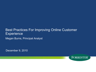 Best Practices For Improving Online Customer
Experience
Megan Burns, Principal Analyst



December 9, 2010




3   © 2010 Forrester Research, Inc. Reproduction Prohibited
      2009
 