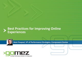 Best Practices for Improving Online
Experiences

   Matt Poepsel, VP of Performance Strategies, Compuware Gomez
 