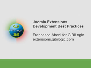 Joomla Extensions
Development Best Practices
Francesco Abeni for GiBiLogic
extensions.gibilogic.com
 