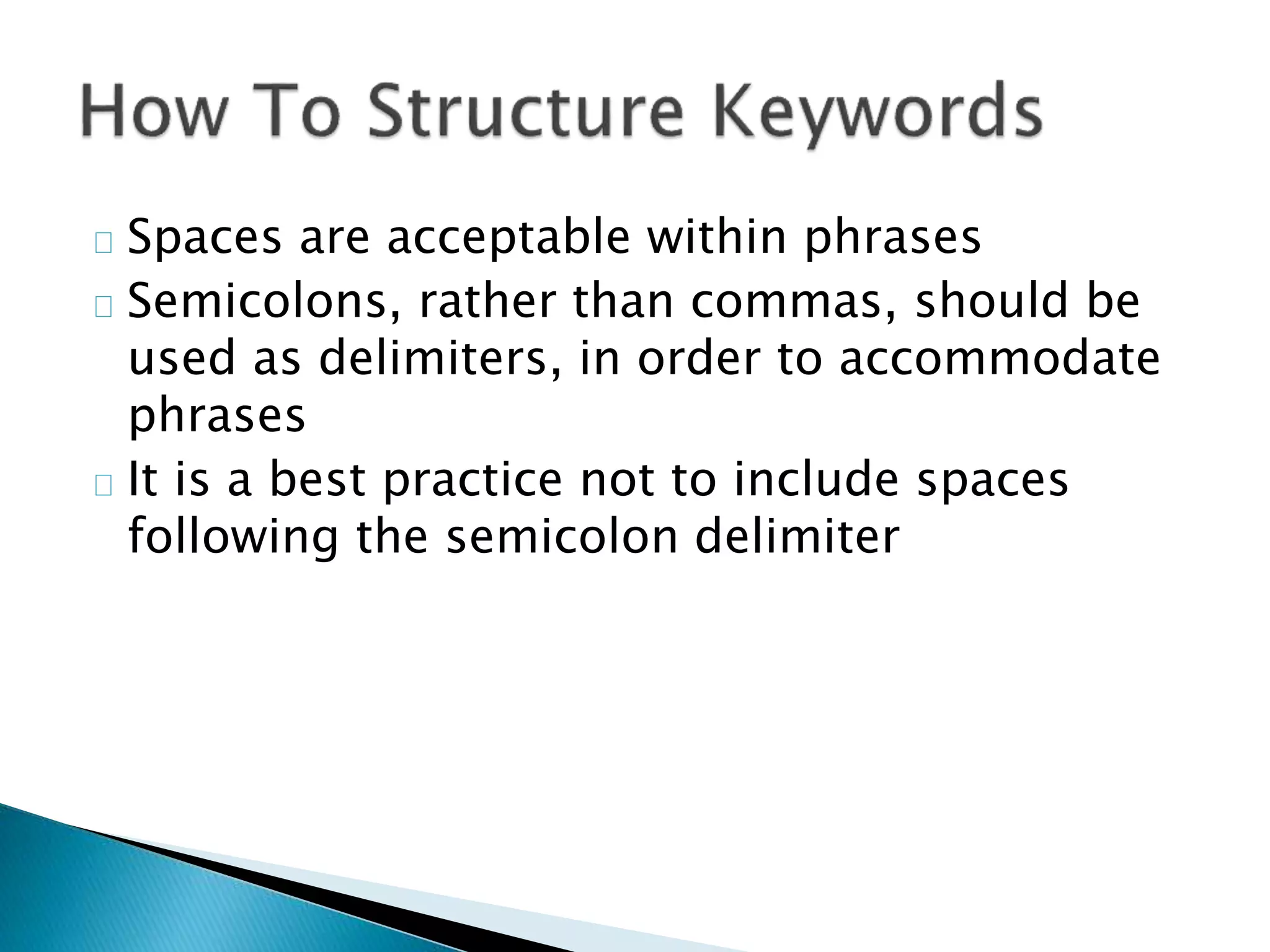 Spaces are acceptable within phrases
Semicolons, rather than commas, should be
used as delimiters, in order to accommodate
phrases
It is a best practice not to include spaces
following the semicolon delimiter
 