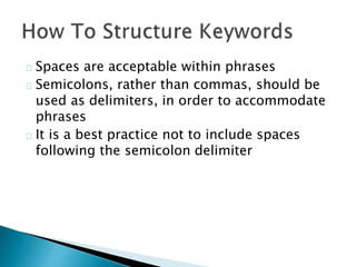Spaces are acceptable within phrases
Semicolons, rather than commas, should be
used as delimiters, in order to accommodate
phrases
It is a best practice not to include spaces
following the semicolon delimiter
 