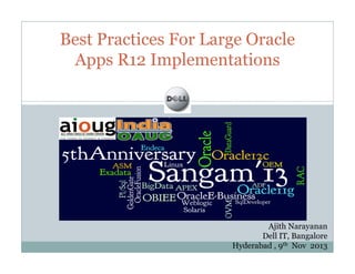 Best Practices For Large Oracle
Apps R12 Implementations

Ajith Narayanan
Dell IT, Bangalore
Hyderabad , 9th Nov 2013

 