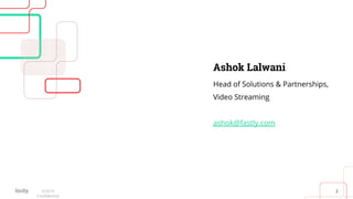 2©2019
Conﬁdential
Ashok Lalwani
Head of Solutions & Partnerships,
Video Streaming
ashok@fastly.com
 
