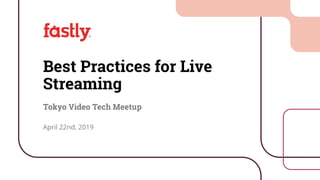 1©2019
Conﬁdential
Best Practices for Live
Streaming
Tokyo Video Tech Meetup
April 22nd, 2019
 