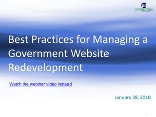 Best Practices for Managing a
Government Website
Redevelopment
Watch the webinar video instead


                                  January 28, 2010


                                                1
 