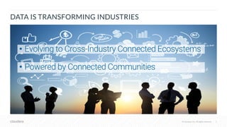 © Cloudera, Inc. All rights reserved. 5© Cloudera, Inc. All rights reserved.
• Evolving to Cross-Industry Connected Ecosystems
• Powered by Connected Communities
DATA IS TRANSFORMING INDUSTRIES
 