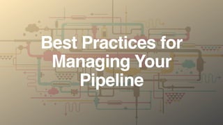 Best Practices for
Managing Your
Pipeline
 