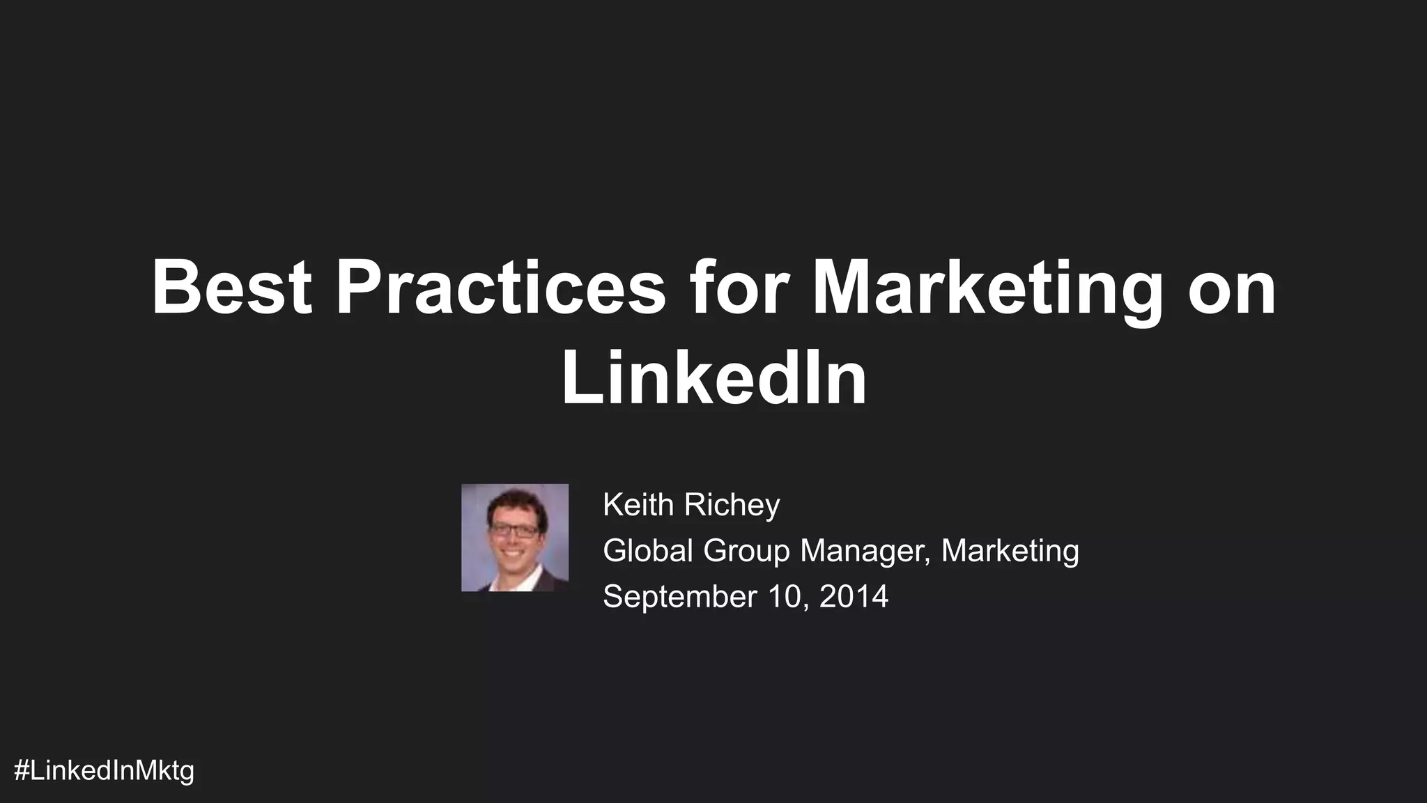Best Practices for Marketing on 
#LinkedInMktg 
LinkedIn 
Keith Richey 
Global Group Manager, Marketing 
September 10, 2014 
 