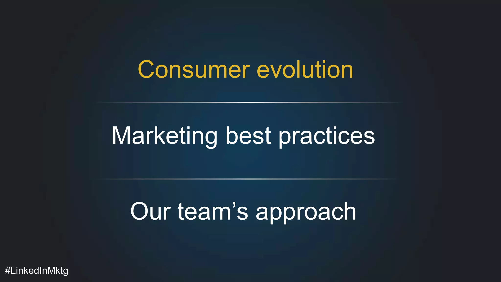 Consumer evolution 
Marketing best practices 
Our team’s approach 
#LinkedInMktg 
 