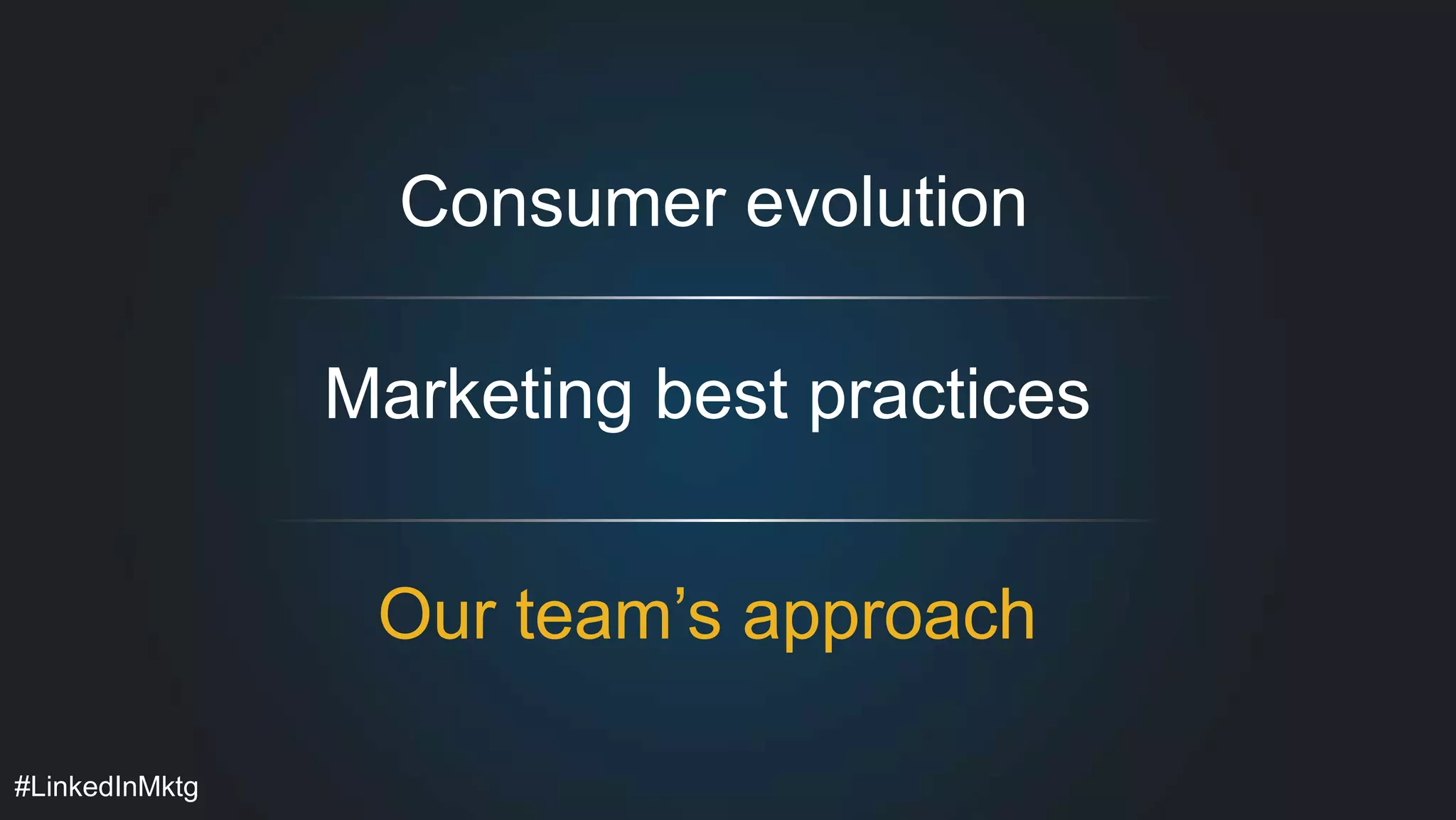 #LinkedInMktg 
Consumer evolution 
Marketing best practices 
Our team’s approach 
 