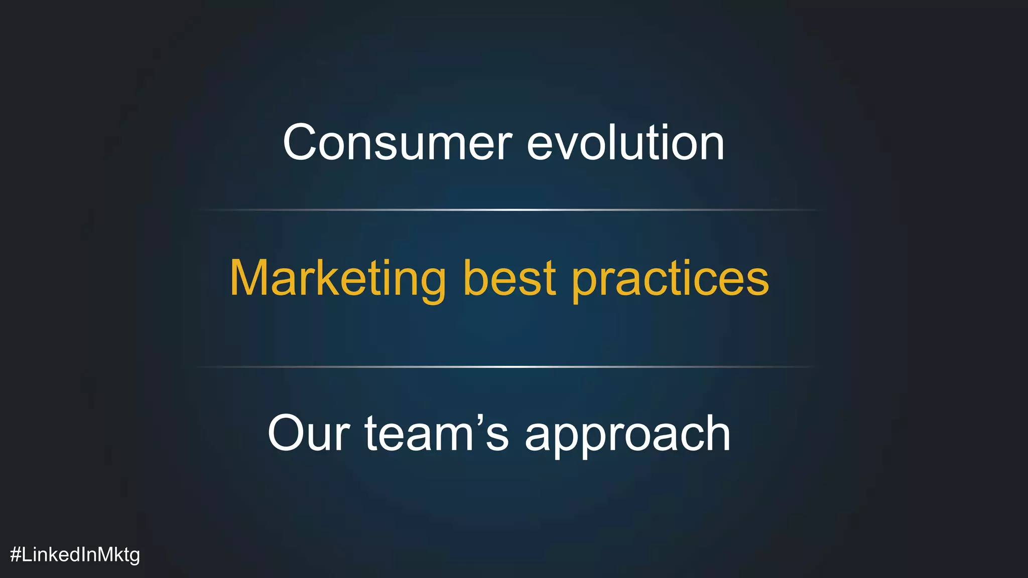 #LinkedInMktg 
Consumer evolution 
Marketing best practices 
Our team’s approach 
 