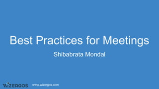 Best Practices for Meetings
Shibabrata Mondal
www.wizergos.com
 