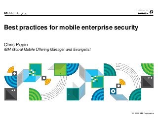 Best practices for mobile enterprise security

Chris Pepin
IBM Global Mobile Offering Manager and Evangelist




                                                    © 2012 IBM Corporation
 