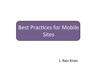 Best	
  Prac*ces	
  for	
  Mobile	
  
             Sites	
  



                        L.	
  Ravi	
  Kiran	
  
 
