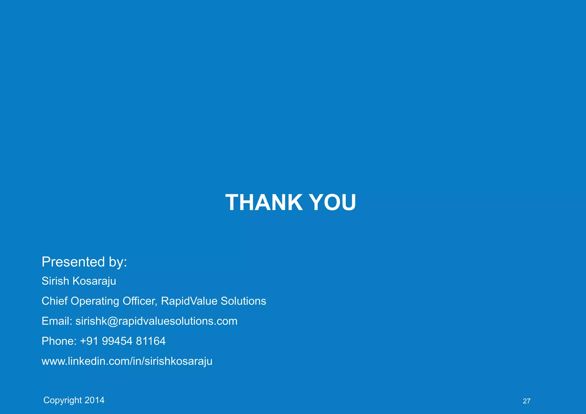 THANK YOU
Presented by:
Sirish Kosaraju
Chief Operating Officer, RapidValue Solutions
Email: sirishk@rapidvaluesolutions.com
Phone: +91 99454 81164
www.linkedin.com/in/sirishkosaraju
27Copyright 2014
 