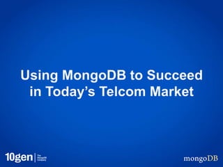 Using MongoDB to Succeed
in Today’s Telcom Market
 