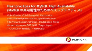 Best practices for MySQL High Availability
(MySQLの⾼高可⽤用性のためのベストプラクティス)
Colin Charles, Chief Evangelist, Percona Inc.

colin.charles@percona.com / byte@bytebot.net

http://www.bytebot.net/blog/ | @bytebot on Twitter

db tech showcase OSS 2017, Tokyo, Japan

17 June 2017 #dbts2017 #dbtsOSS
 