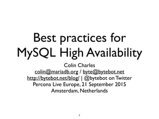 Best practices for
MySQL High Availability
Colin Charles
colin@mariadb.org / byte@bytebot.net
http://bytebot.net/blog/ | @bytebot on Twitter
Percona Live Europe, 21 September 2015
Amsterdam, Netherlands
1
 