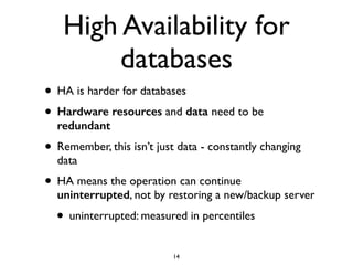 High Availability for
databases
• HA is harder for databases
• Hardware resources and data need to be
redundant
• Remember...