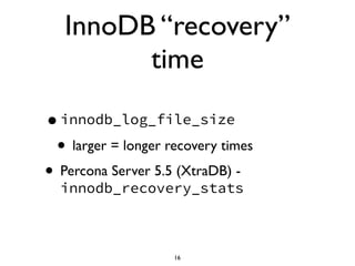 InnoDB “recovery”
time
•innodb_log_file_size
• larger = longer recovery times
• Percona Server 5.5 (XtraDB) -
innodb_recov...