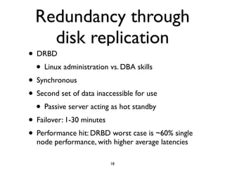 Redundancy through
disk replication
• DRBD
• Linux administration vs. DBA skills
• Synchronous
• Second set of data inacce...