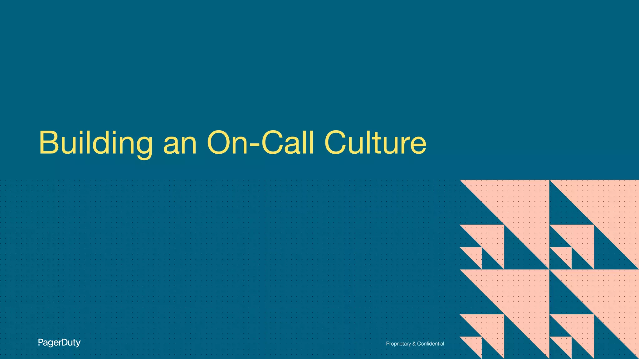 Proprietary & Conﬁdential
Building an On-Call Culture
 