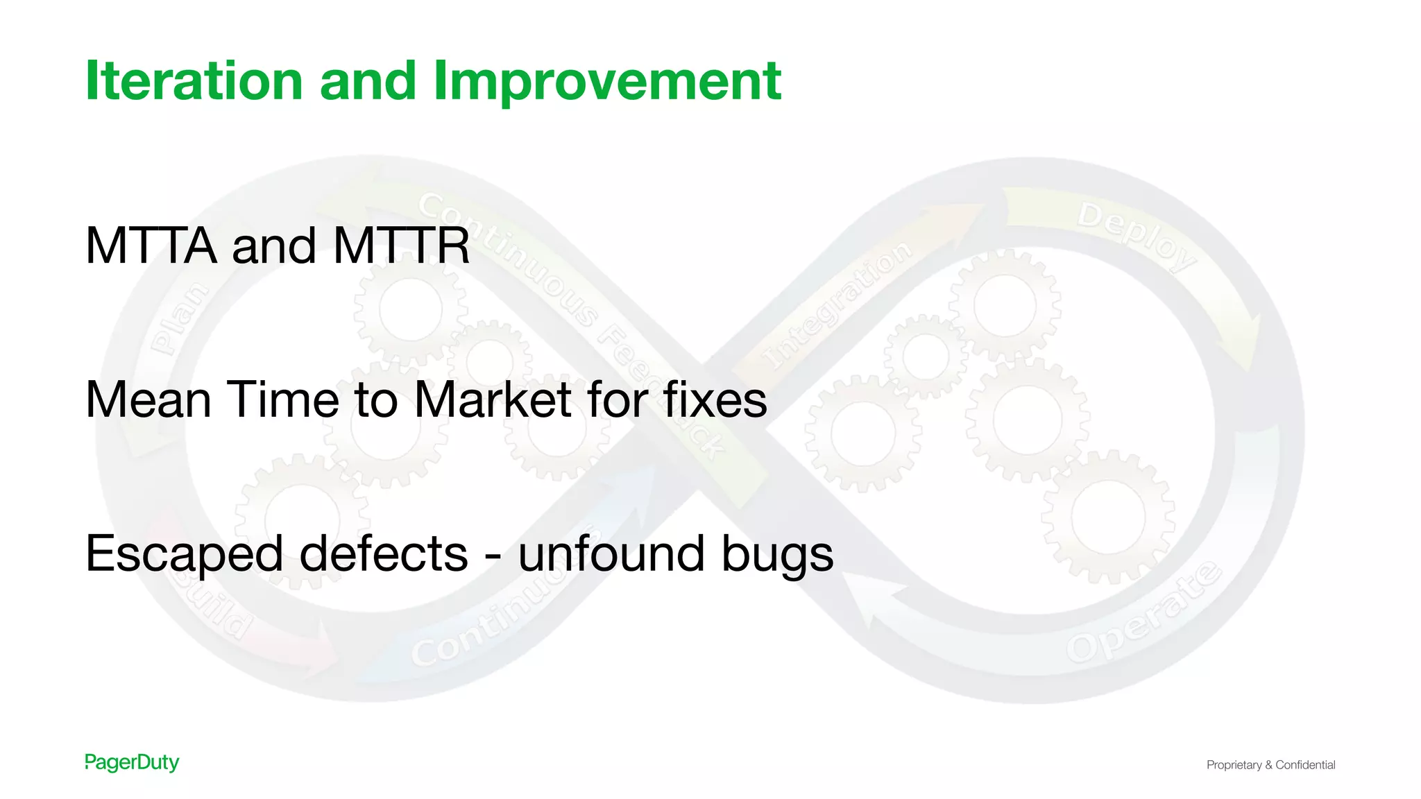 Proprietary & Conﬁdential
Iteration and Improvement
MTTA and MTTR
Mean Time to Market for ﬁxes
Escaped defects - unfound bugs
 