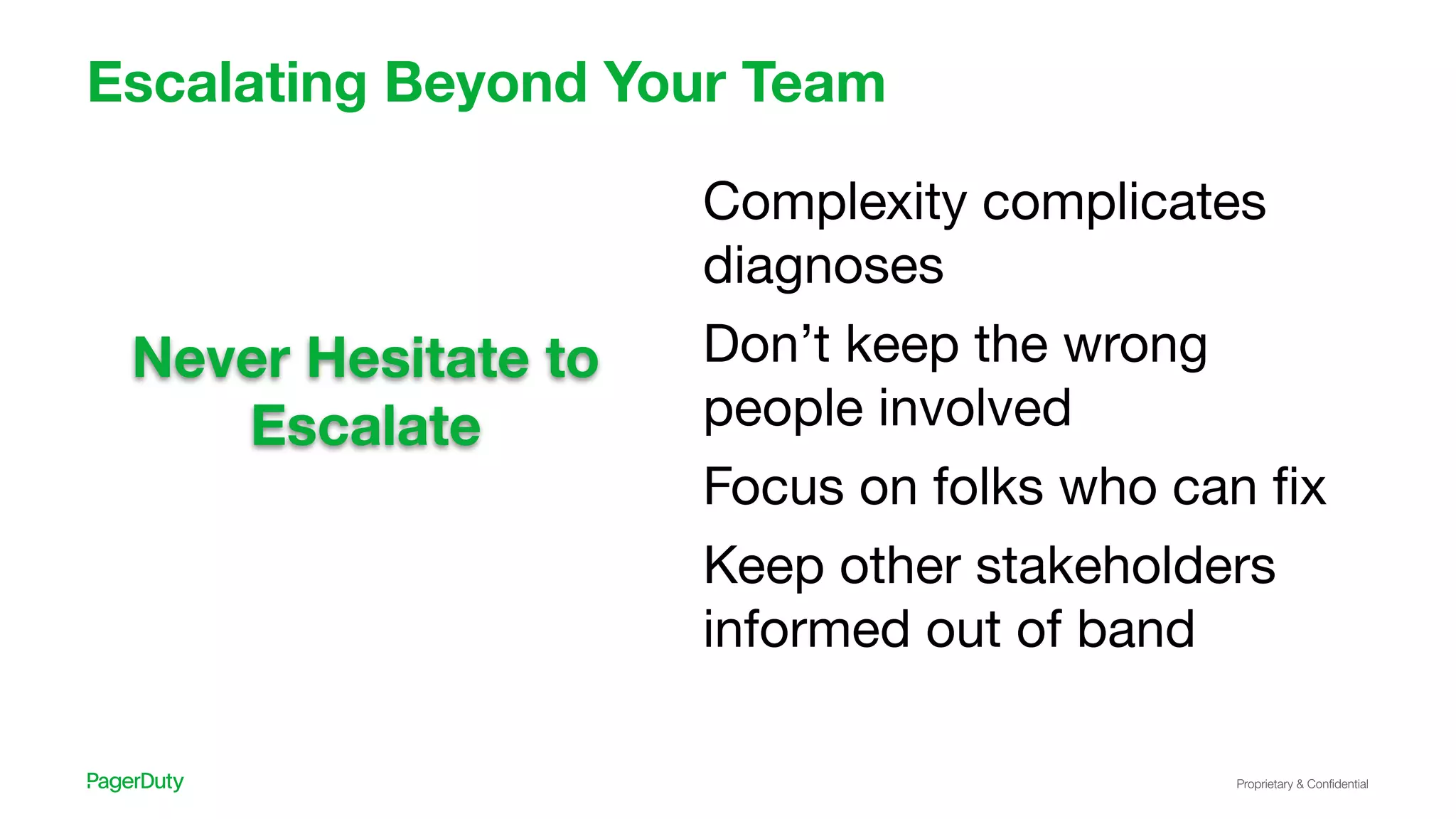 Proprietary & Conﬁdential
Escalating Beyond Your Team
Complexity complicates
diagnoses
Don’t keep the wrong
people involved
Focus on folks who can ﬁx
Keep other stakeholders
informed out of band
Never Hesitate to
Escalate
 