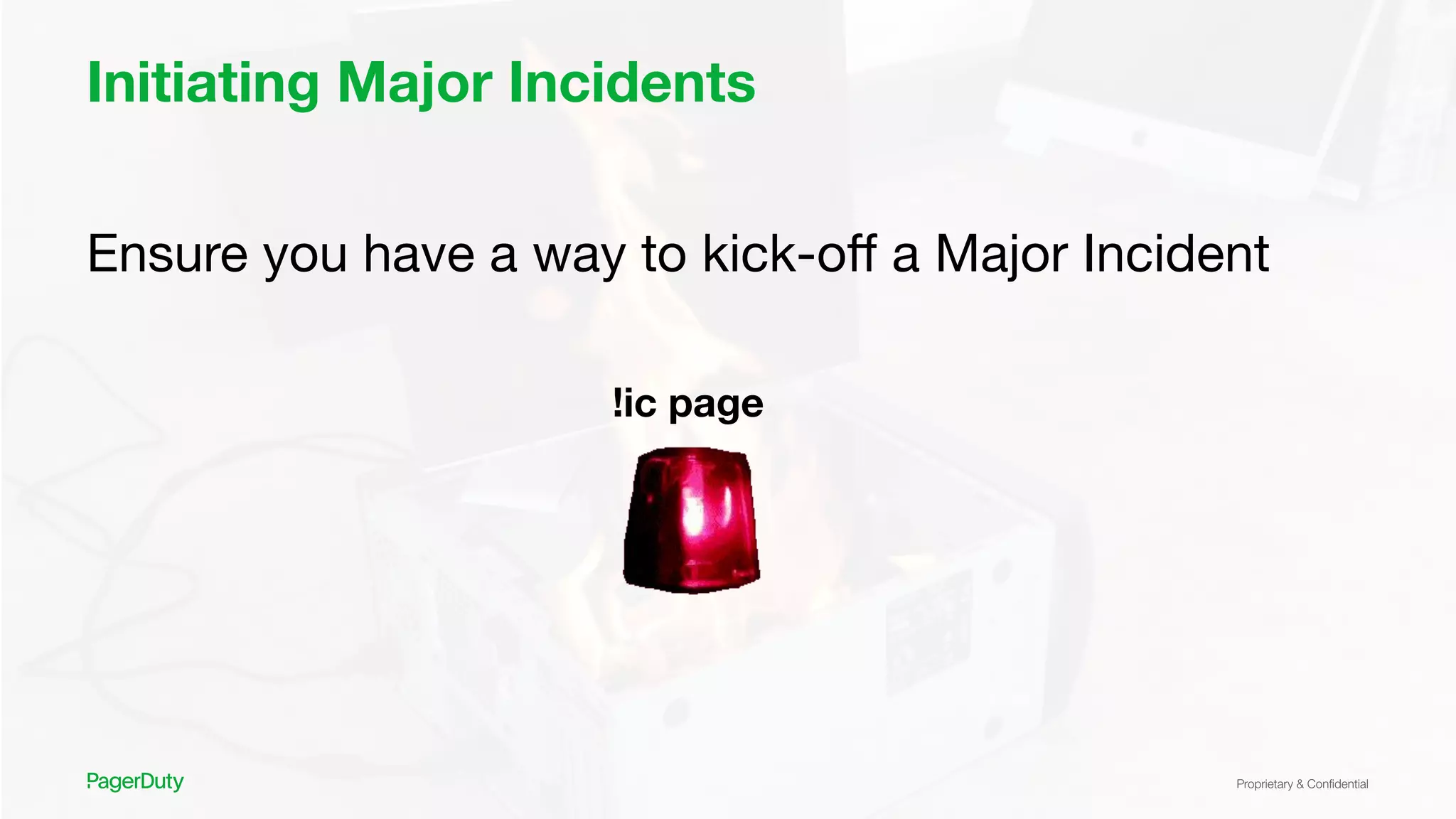 Proprietary & Conﬁdential
Initiating Major Incidents
Ensure you have a way to kick-oﬀ a Major Incident
!ic page
 