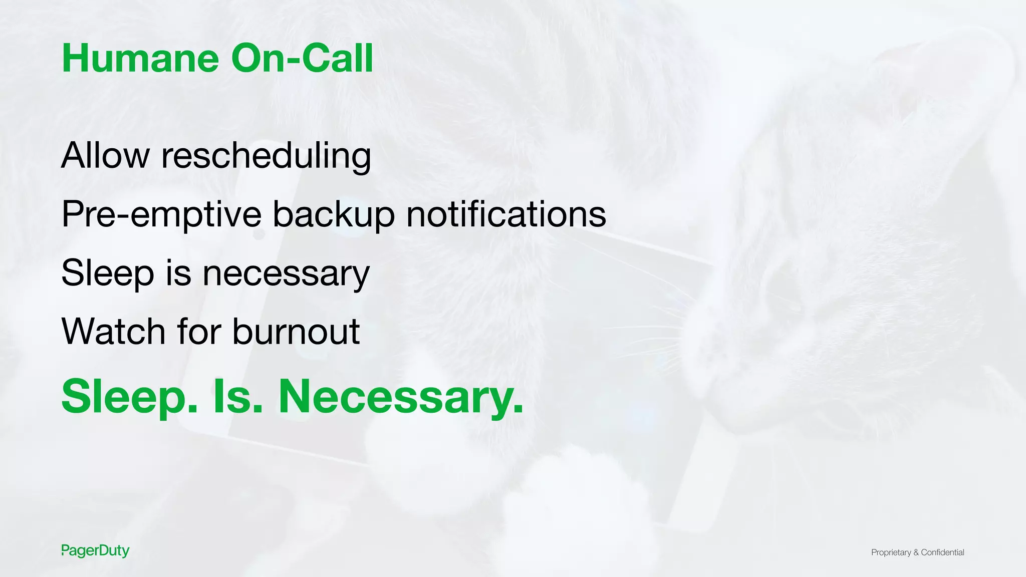 Proprietary & Conﬁdential
Humane On-Call
Allow rescheduling
Pre-emptive backup notiﬁcations
Sleep is necessary
Watch for burnout
Sleep. Is. Necessary.
 