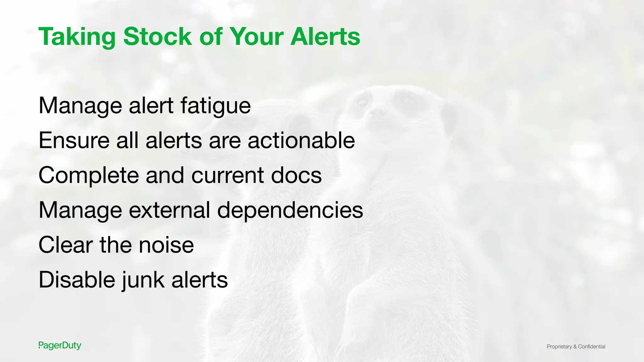 Proprietary & Conﬁdential
Taking Stock of Your Alerts
Manage alert fatigue
Ensure all alerts are actionable
Complete and current docs
Manage external dependencies
Clear the noise
Disable junk alerts
 