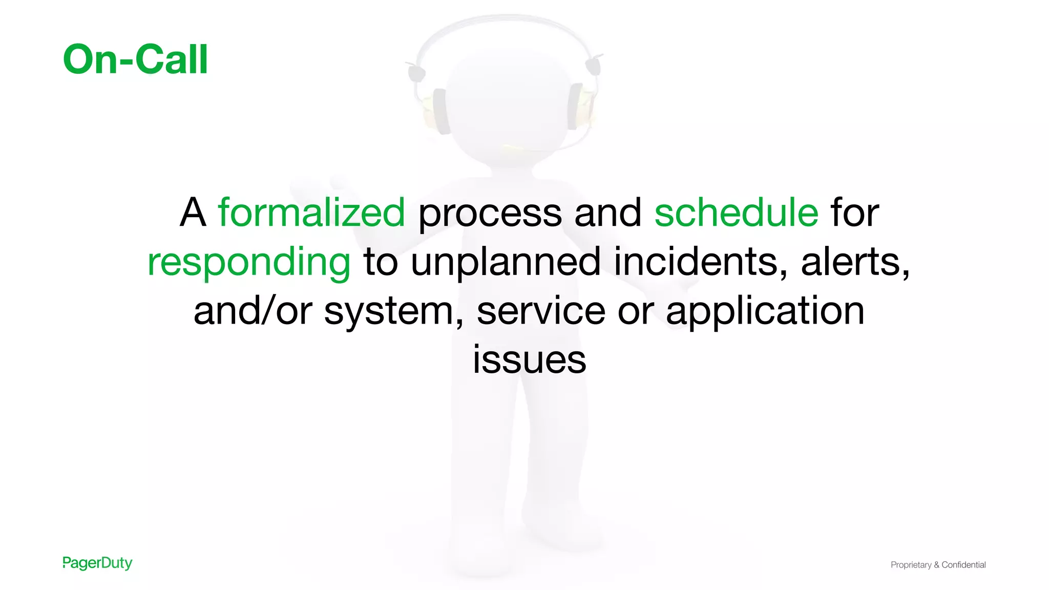 Proprietary & Conﬁdential
On-Call
A formalized process and schedule for
responding to unplanned incidents, alerts,
and/or system, service or application
issues
 