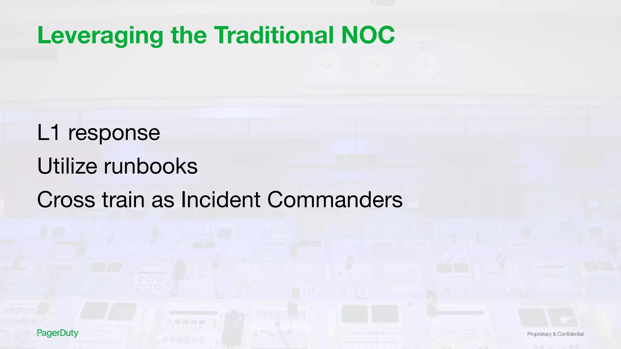 Proprietary & Conﬁdential
Leveraging the Traditional NOC
L1 response
Utilize runbooks
Cross train as Incident Commanders
 