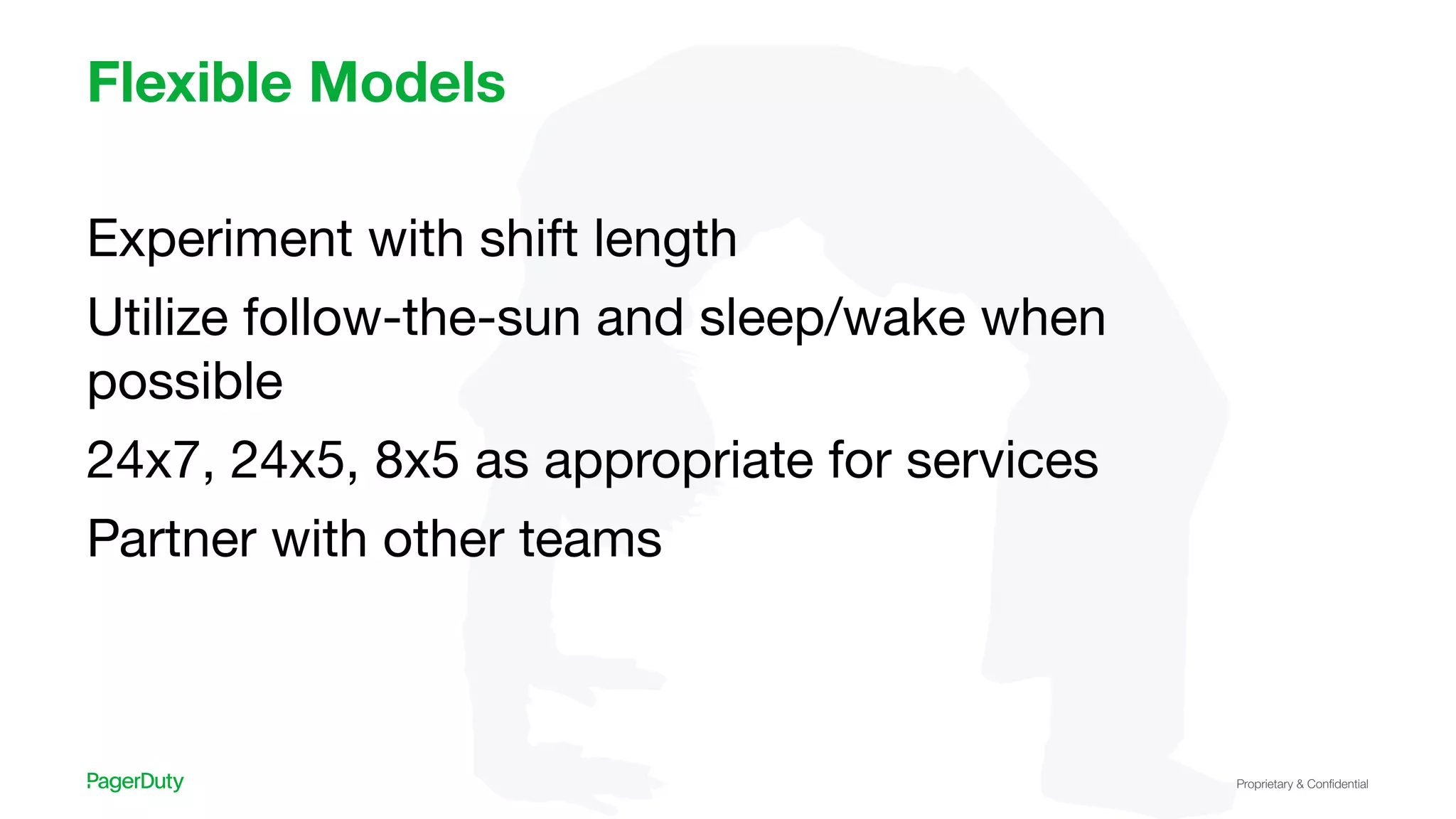 Proprietary & Conﬁdential
Flexible Models
Experiment with shift length
Utilize follow-the-sun and sleep/wake when
possible
24x7, 24x5, 8x5 as appropriate for services
Partner with other teams
 